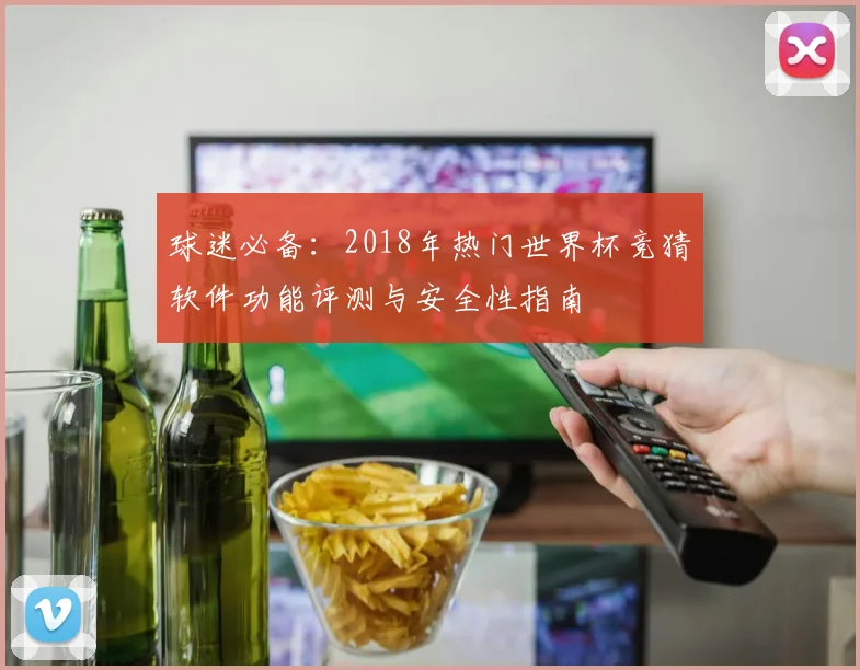 球迷必备：2018年热门世界杯竞猜软件功能评测与安全性指南