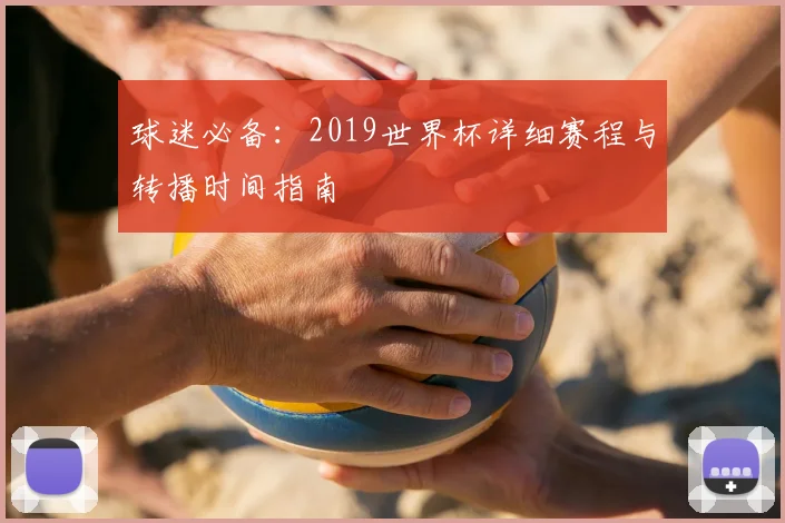 球迷必备：2019世界杯详细赛程与转播时间指南