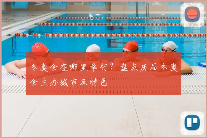 冬奥会在哪里举行？盘点历届冬奥会主办城市及特色