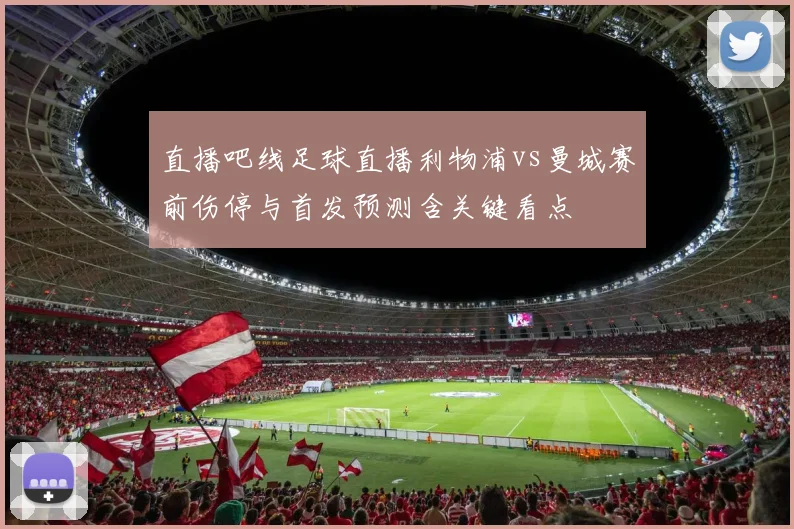 直播吧线足球直播利物浦vs曼城赛前伤停与首发预测含关键看点