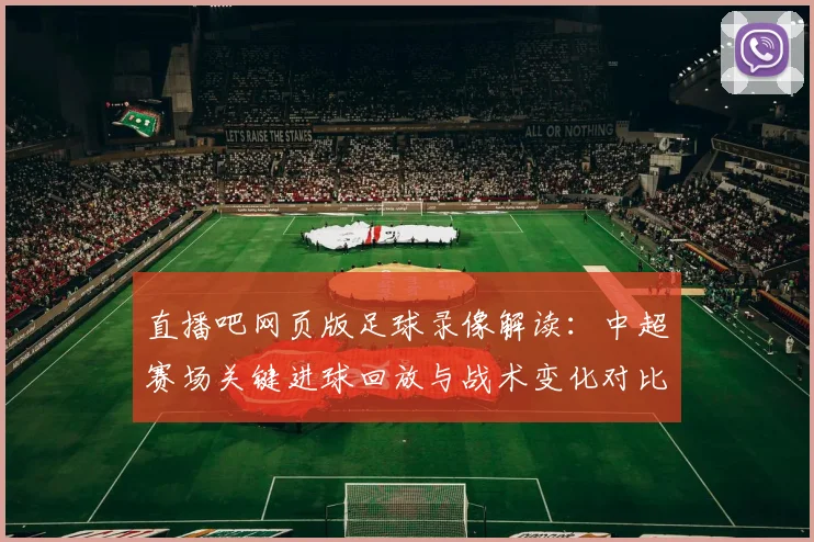 直播吧网页版足球录像解读：中超赛场关键进球回放与战术变化对比分析