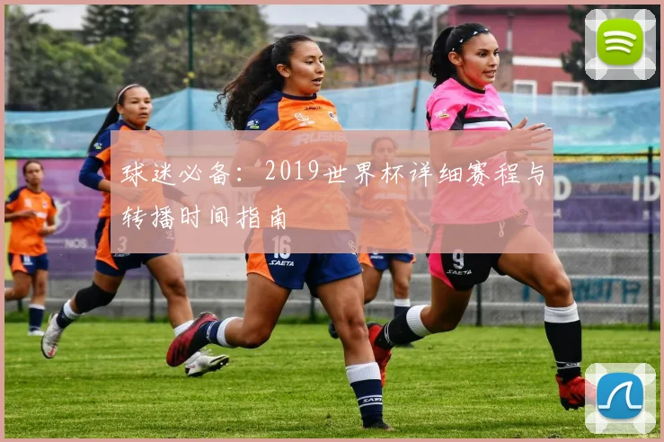 球迷必备：2019世界杯详细赛程与转播时间指南