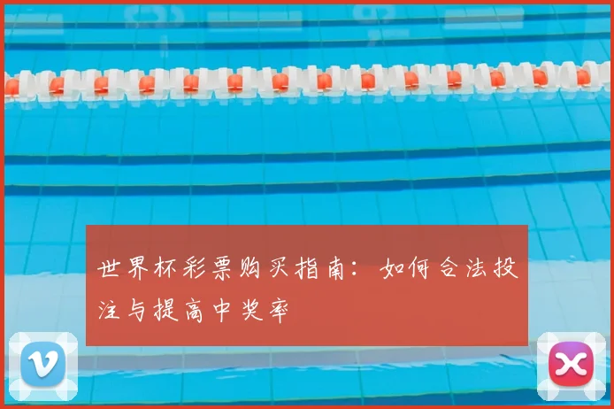 世界杯彩票购买指南：如何合法投注与提高中奖率