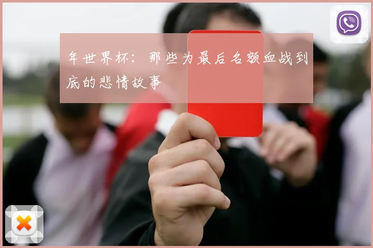 年世界杯：那些为最后名额血战到底的悲情故事