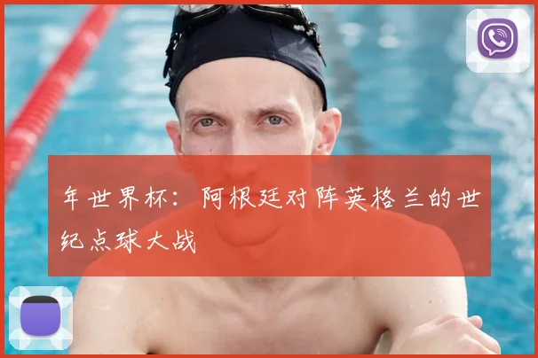 年世界杯：阿根廷对阵英格兰的世纪点球大战