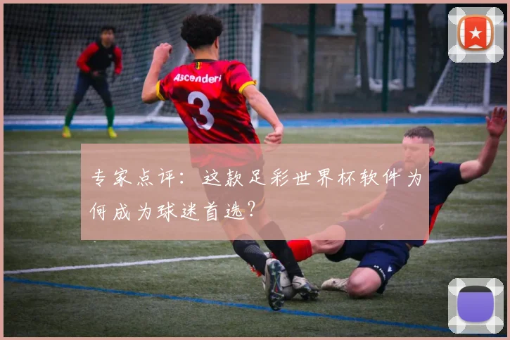 专家点评:这款足彩世界杯软件为何成为球迷首选?
