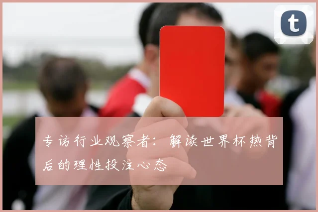 专访行业观察者:解读世界杯热背后的理性投注心态