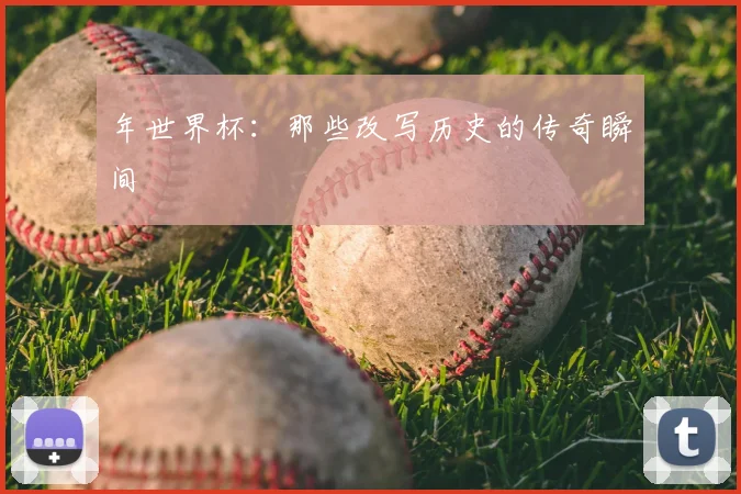年世界杯：那些改写历史的传奇瞬间
