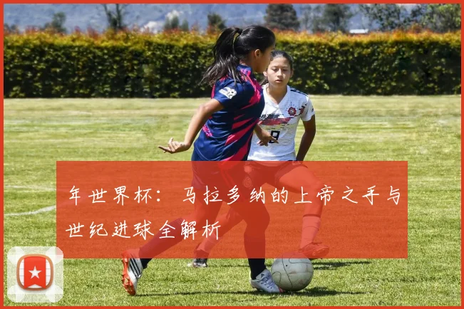 年世界杯：马拉多纳的上帝之手与世纪进球全解析