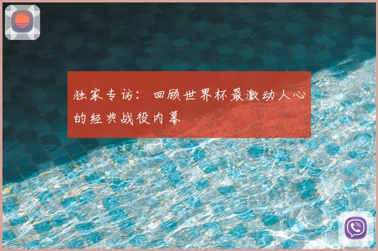 独家专访：回顾世界杯最激动人心的经典战役内幕