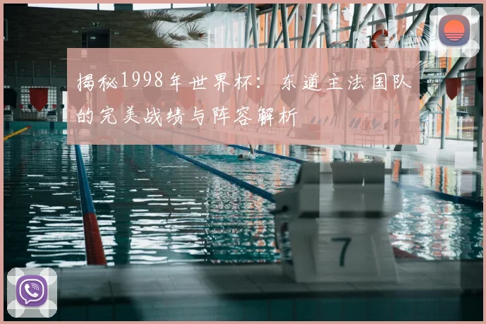 揭秘1998年世界杯:东道主法国队的完美战绩与阵容解析