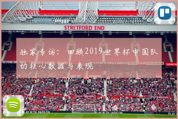 独家专访：回顾2019世界杯中国队的核心数据与表现