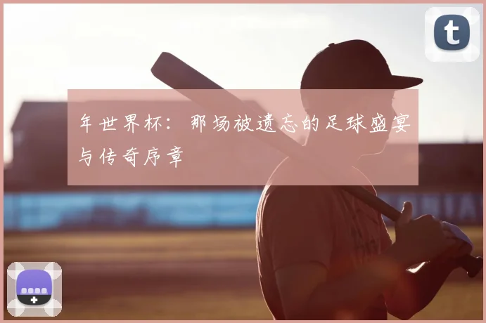年世界杯：那场被遗忘的足球盛宴与传奇序章