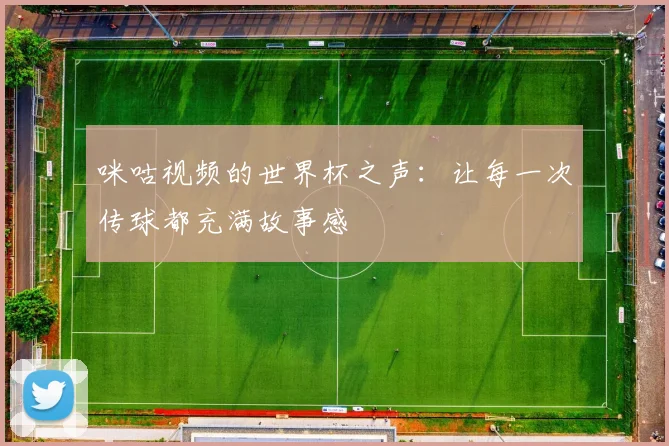 咪咕视频的世界杯之声：让每一次传球都充满故事感