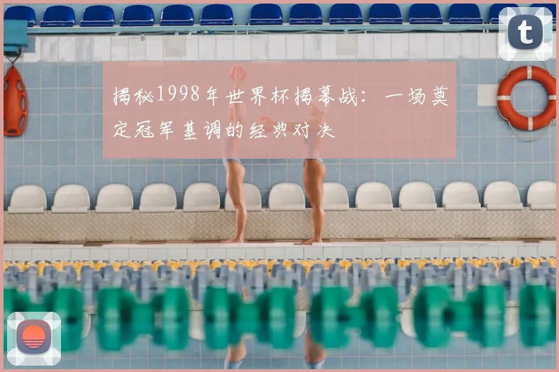 揭秘1998年世界杯揭幕战:一场奠定冠军基调的经典对决